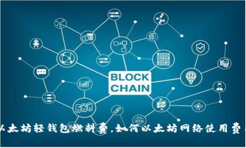 以太坊轻钱包燃料费,如何以太坊网络使用费用