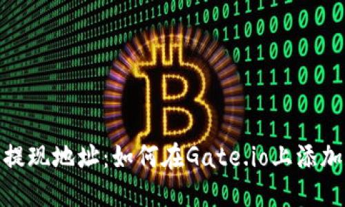 Gate.io交易平台提现地址:如何在Gate.io上添加和管理提现地址?