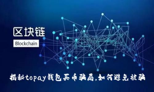 揭秘topay钱包买币骗局,如何避免被骗