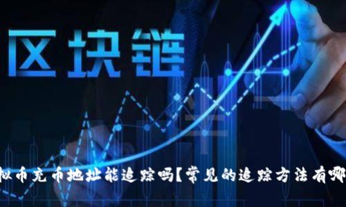 虚拟币充币地址能追踪吗?常见的追踪方法有哪些?