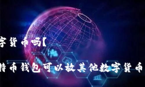 数字货币吗?
比特币钱包可以放其他数字货币吗?