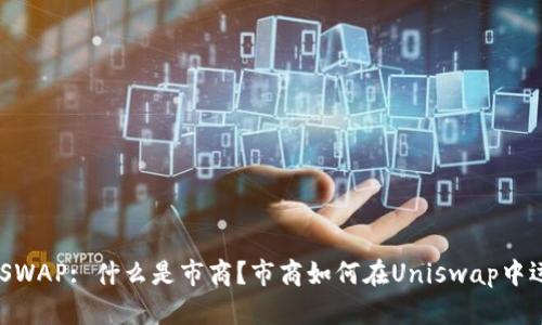UNISWAP: 什么是市商?市商如何在Uniswap中运作?