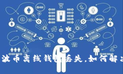 瑞波币离线钱包丢失，如何解决？