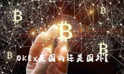 OKEx是国内还是国外?