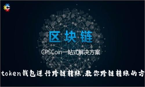 如何使用token钱包进行跨链转账，教你跨链转账的方法和技巧