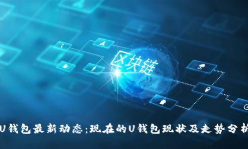 U钱包最新动态：现在的U钱包现状及走势分析