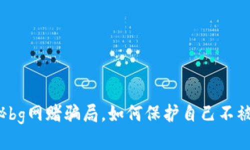 揭秘bg网赌骗局，如何保护自己不被骗？