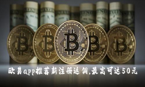 欧易app推荐新注册返佣,最高可达50元