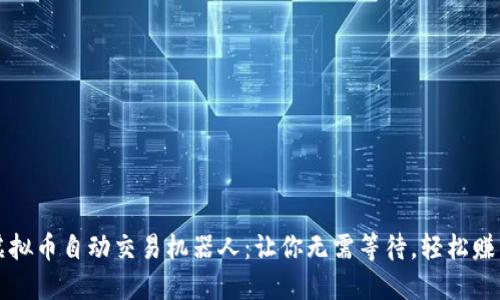虚拟币自动交易机器人:让你无需等待,轻松赚钱