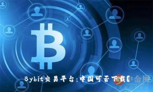 Bybit交易平台:中国可否下载?