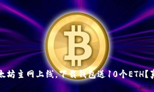 年初以太坊主网上线,下载钱包送10个ETH?真相揭秘
