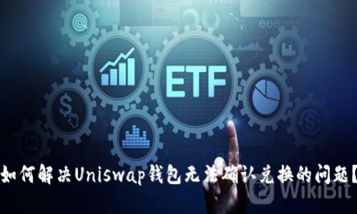 如何解决Uniswap钱包无法确认兑换的问题?