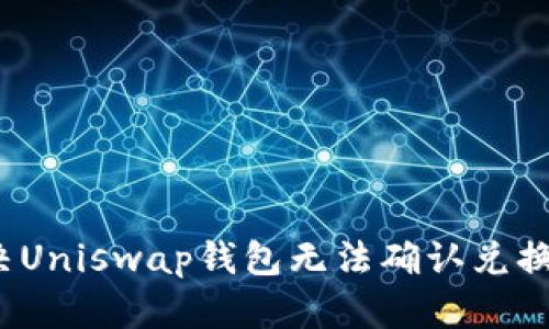 如何解决Uniswap钱包无法确认兑换的问题?