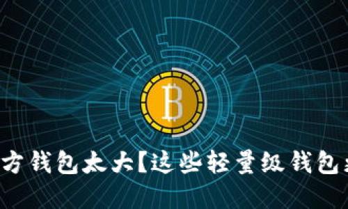 比特币官方钱包太大?这些轻量级钱包更适合您!