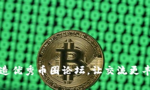 打造优秀币圈论坛，让交流更丰富