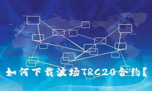 如何下载波场TRC20合约？