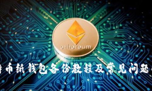 比特币纸钱包备份教程及常见问题解答