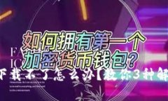 比特派下载不了怎么办？