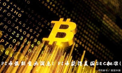 PI币最新重大消息| PI币获得美国SEC批准!