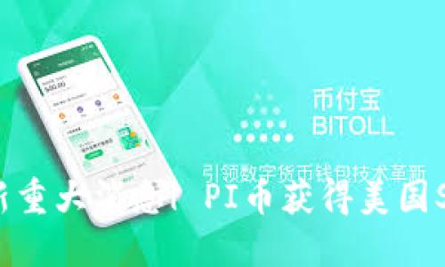 PI币最新重大消息| PI币获得美国SEC批准!