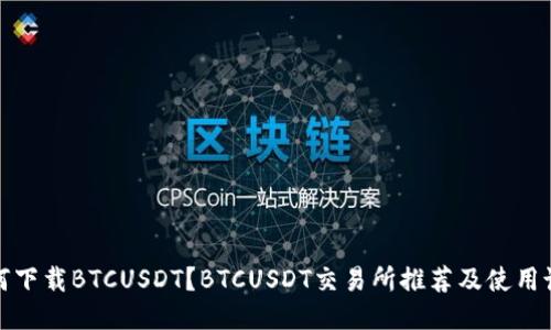 如何下载BTCUSDT？BTCUSDT交易所推荐及使用说明