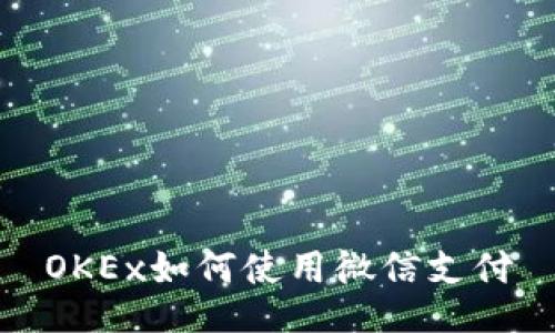 OKEx如何使用微信支付