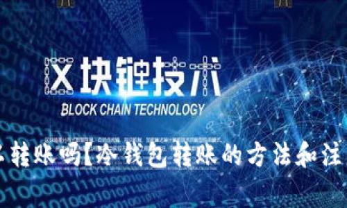冷钱包可以转账吗？冷钱包转账的方法和注意事项解析