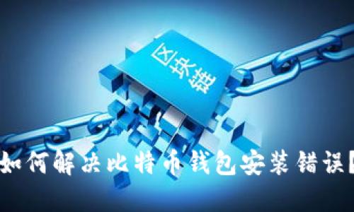 如何解决比特币钱包安装错误?