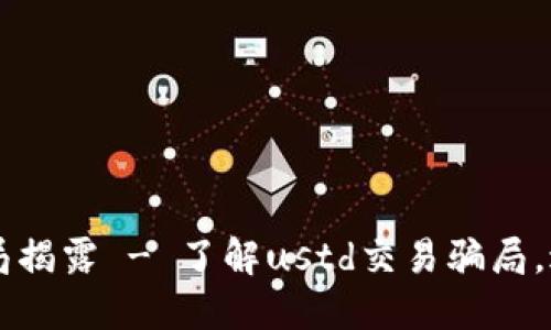 ustd交易骗局揭露 - 了解ustd交易骗局,避免上当受骗