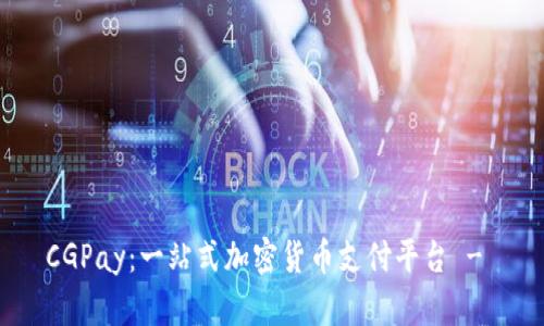 CGPay:一站式加密货币支付平台 -