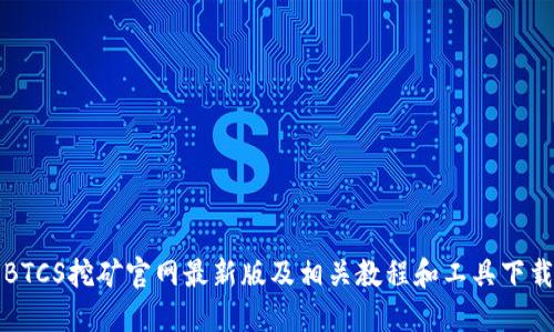 BTCS挖矿官网最新版及相关教程和工具下载