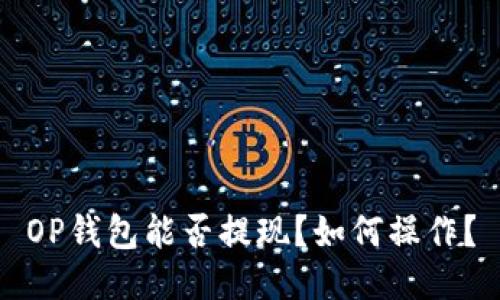 OP钱包能否提现?如何操作?