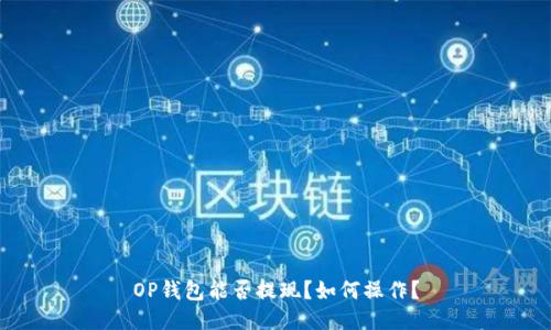 OP钱包能否提现?如何操作?