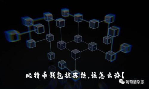 比特币钱包被冻结,该怎么办?