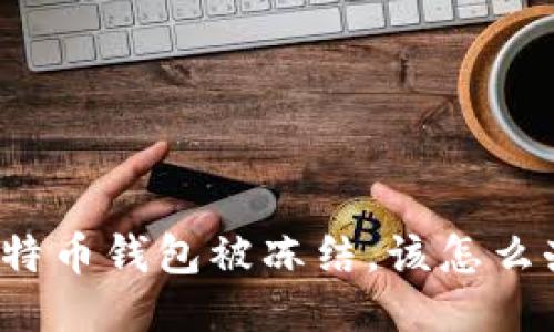 比特币钱包被冻结,该怎么办?