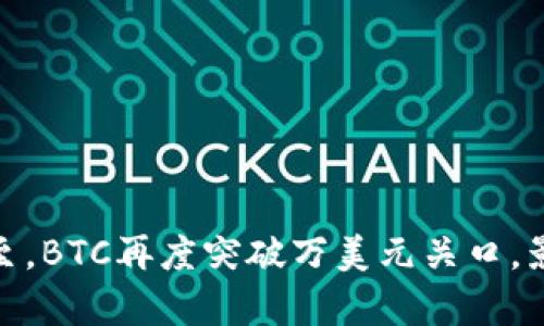 数字货币风口已至,BTC再度突破万美元关口,影响趋势不容忽视