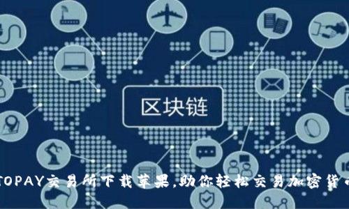 TOPAY交易所下载苹果,助你轻松交易加密货币