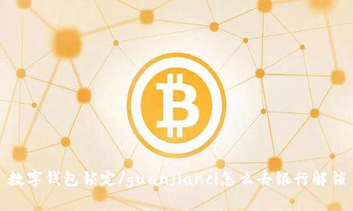 数字钱包锁定/guanjianci怎么去银行解锁