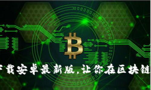 冰币APP官方下载安卓最新版，让你在区块链世界畅通无阻！