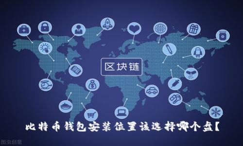 比特币钱包安装位置该选择哪个盘?