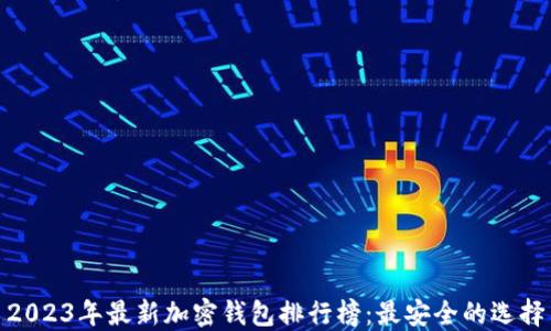
2023年最新加密钱包排行榜：最安全的选择