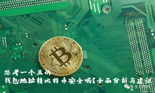 思考一个且的  
钱包地址转比特币安全吗？全面分析与建议