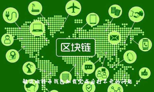 解决比特币钱包加载完成后打不开的问题