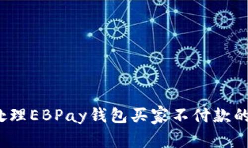 如何处理EBPay钱包买家不付款的情况?