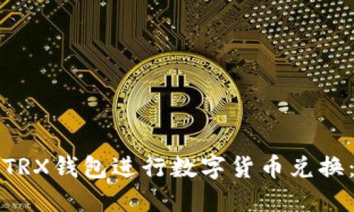 如何使用TRX钱包进行数字货币兑换：详尽指南