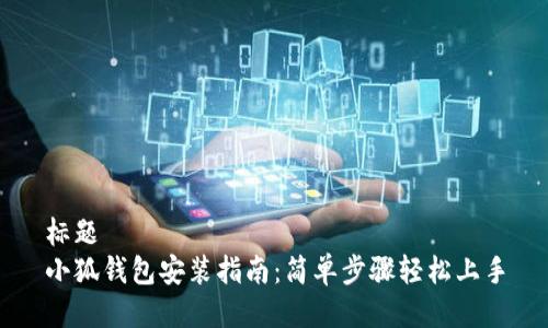 标题  
小狐钱包安装指南：简单步骤轻松上手