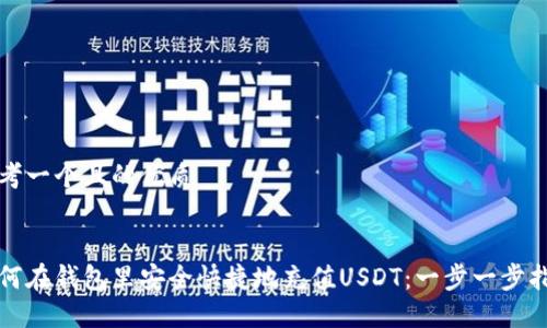 思考一个且的优质


如何在钱包里安全快捷地充值USDT：一步一步指南