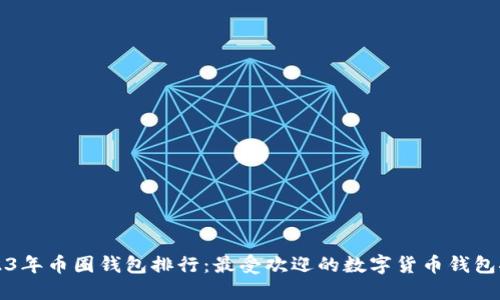 2023年币圈钱包排行：最受欢迎的数字货币钱包推荐