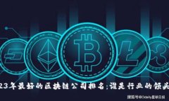 2023年最好的区块链公司排名：谁是行业的领头羊