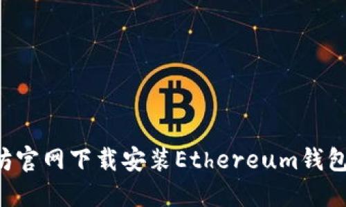 如何在以太坊官网下载安装Ethereum钱包：一步步指导